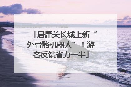 居庸关长城上新“外骨骼机器人”！游客反馈省力一半
