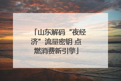 山东解码“夜经济”流量密钥 点燃消费新引擎