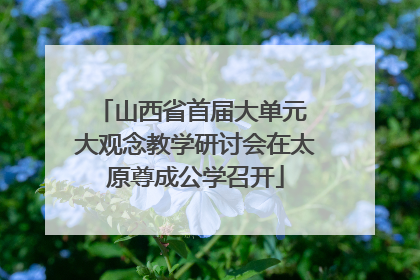 山西省首届大单元 大观念教学研讨会在太原尊成公学召开
