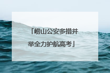 崂山公安多措并举全力护航高考