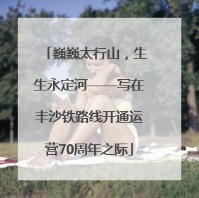 巍巍太行山，生生永定河——写在丰沙铁路线开通运营70周年之际