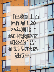 已收到上百幅作品！2025年湖北“新时代网络文明公益广告”征集活动火热进行中