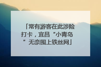 常有游客在此涉险打卡，宜昌“小青岛”无奈围上铁丝网