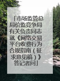 市场监管总局价监竞争局有关负责同志就《网络交易平台收费行为合规指南（征求意见稿）》答记者问