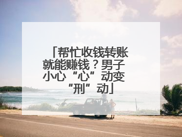 帮忙收钱转账就能赚钱？男子小心“心”动变“刑”动