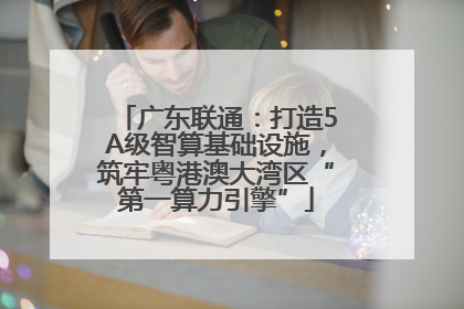 广东联通：打造5A级智算基础设施，筑牢粤港澳大湾区“第一算力引擎”