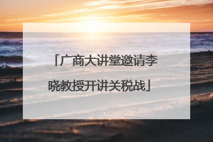 广商大讲堂邀请李晓教授开讲关税战
