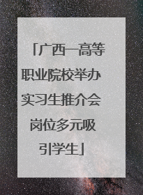 广西一高等职业院校举办实习生推介会 岗位多元吸引学生