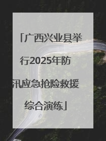 广西兴业县举行2025年防汛应急抢险救援综合演练