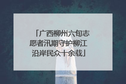 广西柳州六旬志愿者汛期守护柳江沿岸民众十余载