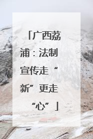 广西荔浦：法制宣传走“新”更走“心”