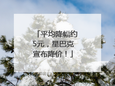 平均降幅约5元，星巴克宣布降价！
