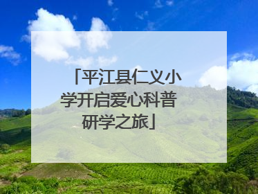平江县仁义小学开启爱心科普研学之旅