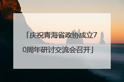 庆祝青海省政协成立70周年研讨交流会召开