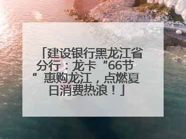 建设银行黑龙江省分行：龙卡“66节”惠购龙江，点燃夏日消费热浪！
