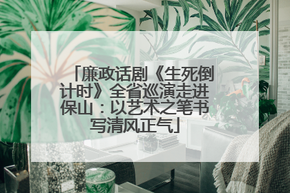 廉政话剧《生死倒计时》全省巡演走进保山：以艺术之笔书写清风正气