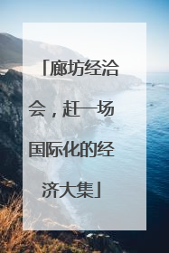 廊坊经洽会，赶一场国际化的经济大集