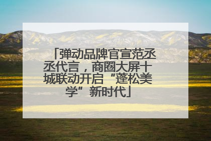 弹动品牌官宣范丞丞代言，商圈大屏十城联动开启“蓬松美学”新时代