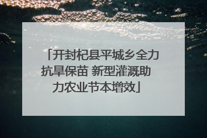 开封杞县平城乡全力抗旱保苗 新型灌溉助力农业节本增效