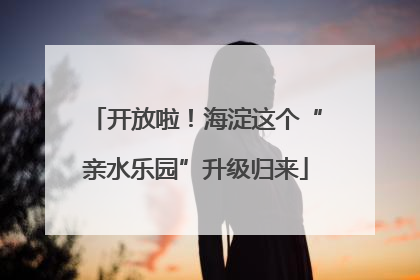 开放啦！海淀这个“亲水乐园”升级归来