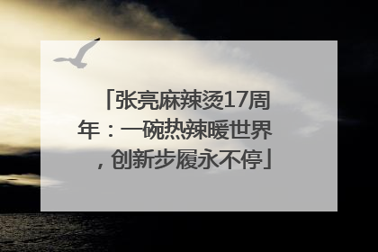 张亮麻辣烫17周年：一碗热辣暖世界，创新步履永不停