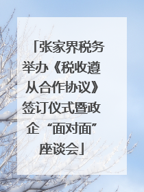 张家界税务举办《税收遵从合作协议》签订仪式暨政企“面对面”座谈会
