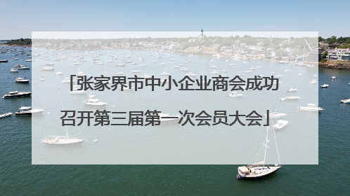 张家界市中小企业商会成功召开第三届第一次会员大会