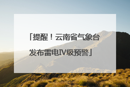 提醒！云南省气象台发布雷电Ⅳ级预警