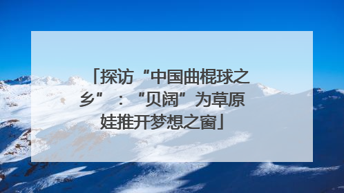 探访“中国曲棍球之乡”：“贝阔”为草原娃推开梦想之窗