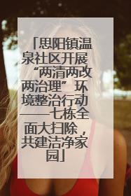 思阳镇温泉社区开展“两清两改两治理”环境整治行动——七栋全面大扫除，共建洁净家园