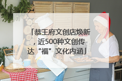 恭王府文创店焕新，近500种文创传达“福”文化内涵