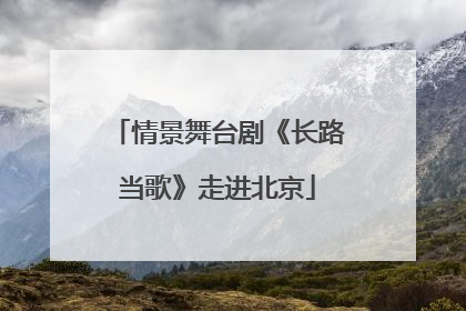 情景舞台剧《长路当歌》走进北京