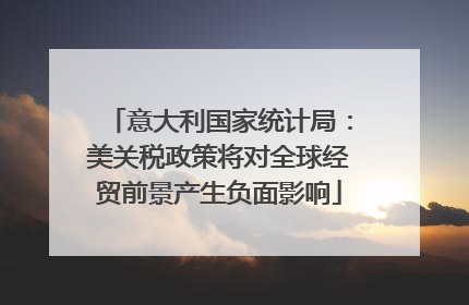 意大利国家统计局：美关税政策将对全球经贸前景产生负面影响