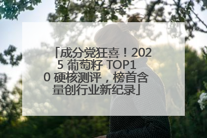 成分党狂喜！2025 葡萄籽 TOP10 硬核测评，榜首含量创行业新纪录