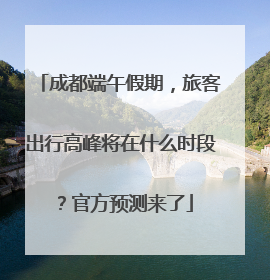 成都端午假期，旅客出行高峰将在什么时段？官方预测来了
