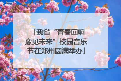 我省“青春回响 豫见未来”校园音乐节在郑州圆满举办
