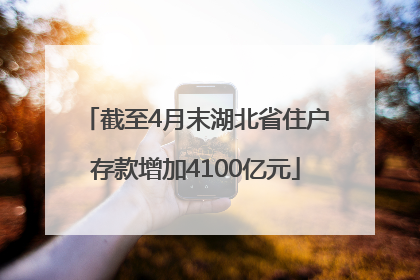 截至4月末湖北省住户存款增加4100亿元