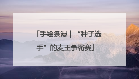 手绘条漫｜“种子选手”的麦王争霸赛