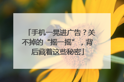 手机一晃进广告？关不掉的“摇一摇”，背后藏着这些秘密