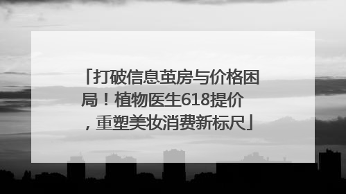 打破信息茧房与价格困局！植物医生618提价，重塑美妆消费新标尺