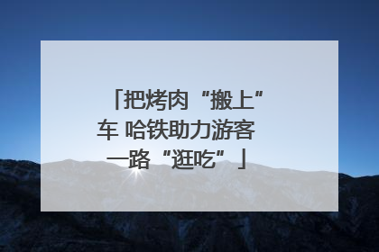 把烤肉“搬上”车 哈铁助力游客一路“逛吃”
