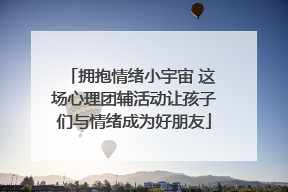 拥抱情绪小宇宙 这场心理团辅活动让孩子们与情绪成为好朋友