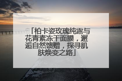 柏卡姿玫瑰纯露与花青素冻干面膜，邂逅自然馈赠，探寻肌肤焕变之路