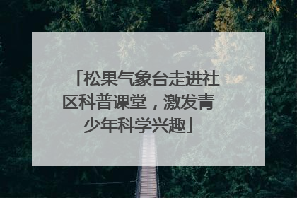 松果气象台走进社区科普课堂，激发青少年科学兴趣