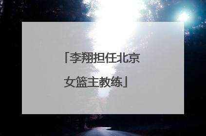 李翔担任北京女篮主教练