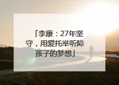 李康：27年坚守，用爱托举听障孩子的梦想