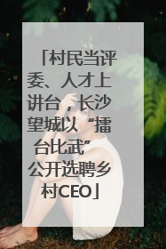 村民当评委、人才上讲台，长沙望城以“擂台比武” 公开选聘乡村CEO