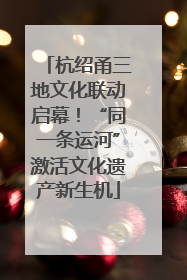 杭绍甬三地文化联动启幕！“同一条运河”激活文化遗产新生机