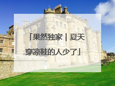 果然独家｜夏天穿凉鞋的人少了