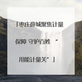 枣庄薛城聚焦计量保障 守护百姓 “用能计量关”